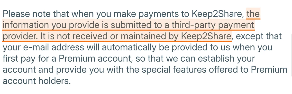 Keep2Share's privacy policy. Highlighted: when you make payments to Keep2Share, the information you provide is submitted to a third-party payment provider and is not received or maintained by Keep2Share, except for your email address